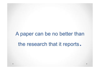 A paper can be no better than
the research that it reports

.

 