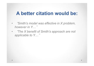 A better citation would be:
• “Smith’s model was effective in X problem,
however in Y…”
• “The X benefit of Smith’s approach are not
applicable to Y…”

 