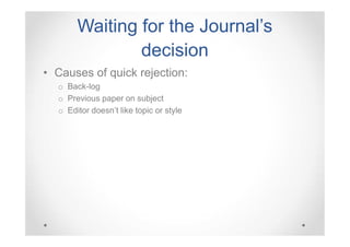 Waiting for the Journal’s
decision
• Causes of quick rejection:
o Back-log
o Previous paper on subject
o Editor doesn’t like topic or style

 