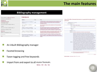 The main features
         Bibliography management




An inbuilt Bibliography manager

Faceted browsing

Taxon tagging and free keywords

Import from and export to all major formats
 