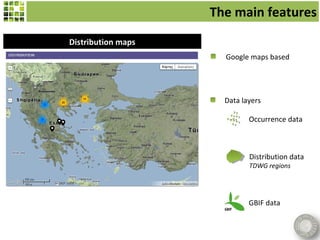 The main features
Distribution maps
                      Google maps based




                      Data layers

                             Occurrence data



                             Distribution data
                             TDWG regions




                             GBIF data
 