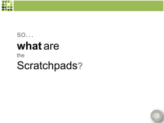 so…
what are
the

Scratchpads?
 