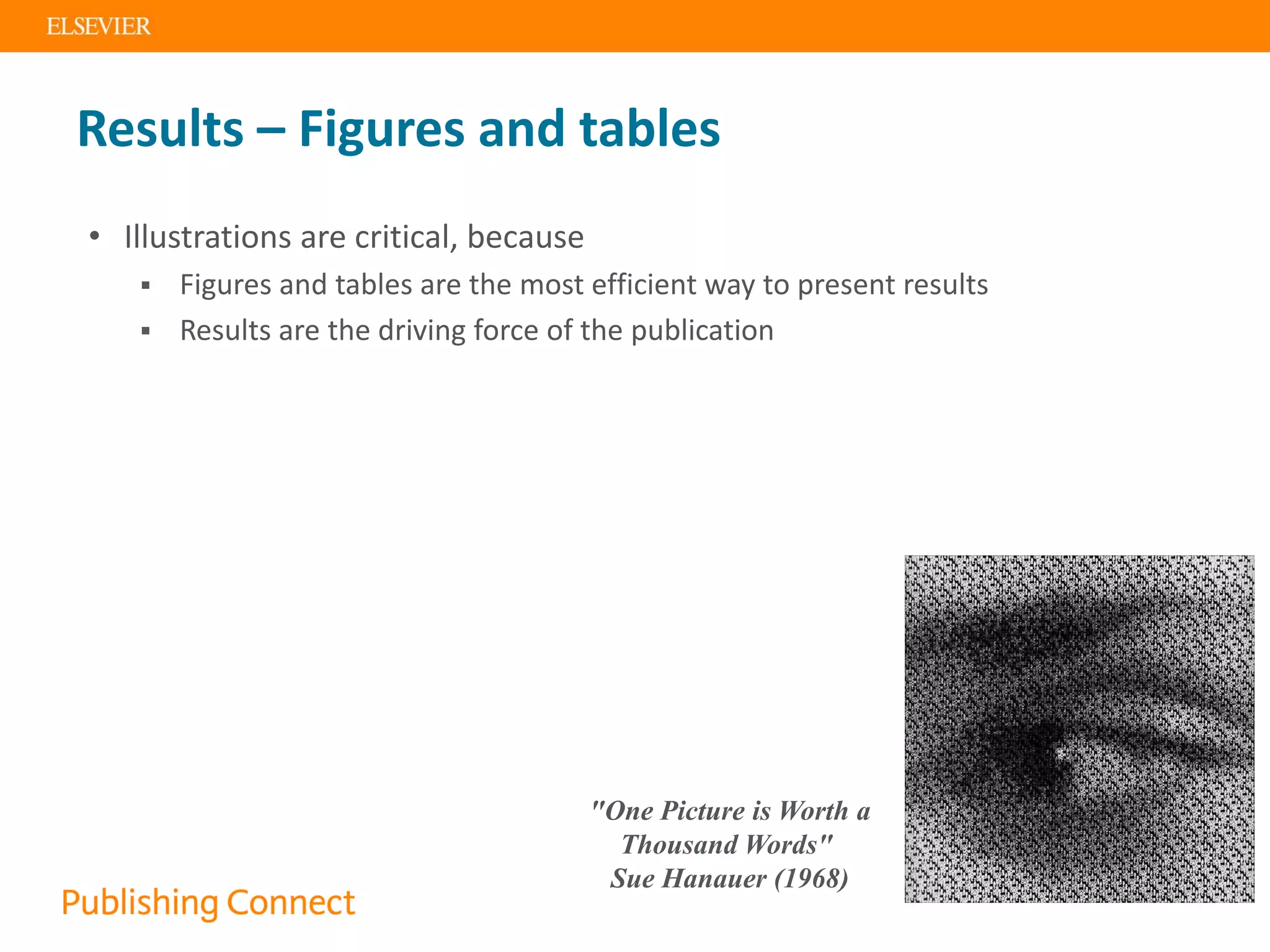 "One Picture is Worth a
Thousand Words"
Sue Hanauer (1968)
Results – Figures and tables
• Illustrations are critical, because
 Figures and tables are the most efficient way to present results
 Results are the driving force of the publication
 