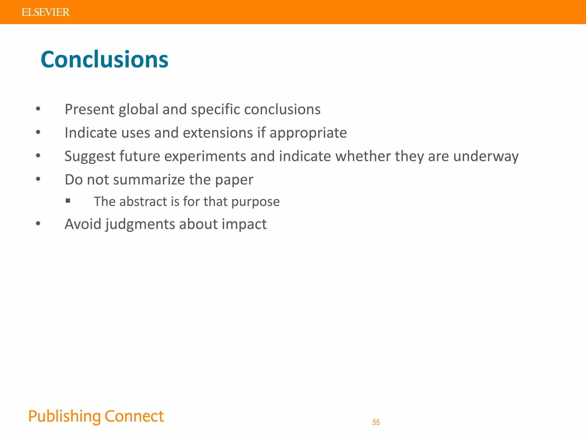 Conclusions
• Present global and specific conclusions
• Indicate uses and extensions if appropriate
• Suggest future experiments and indicate whether they are underway
• Do not summarize the paper
 The abstract is for that purpose
• Avoid judgments about impact
55
 