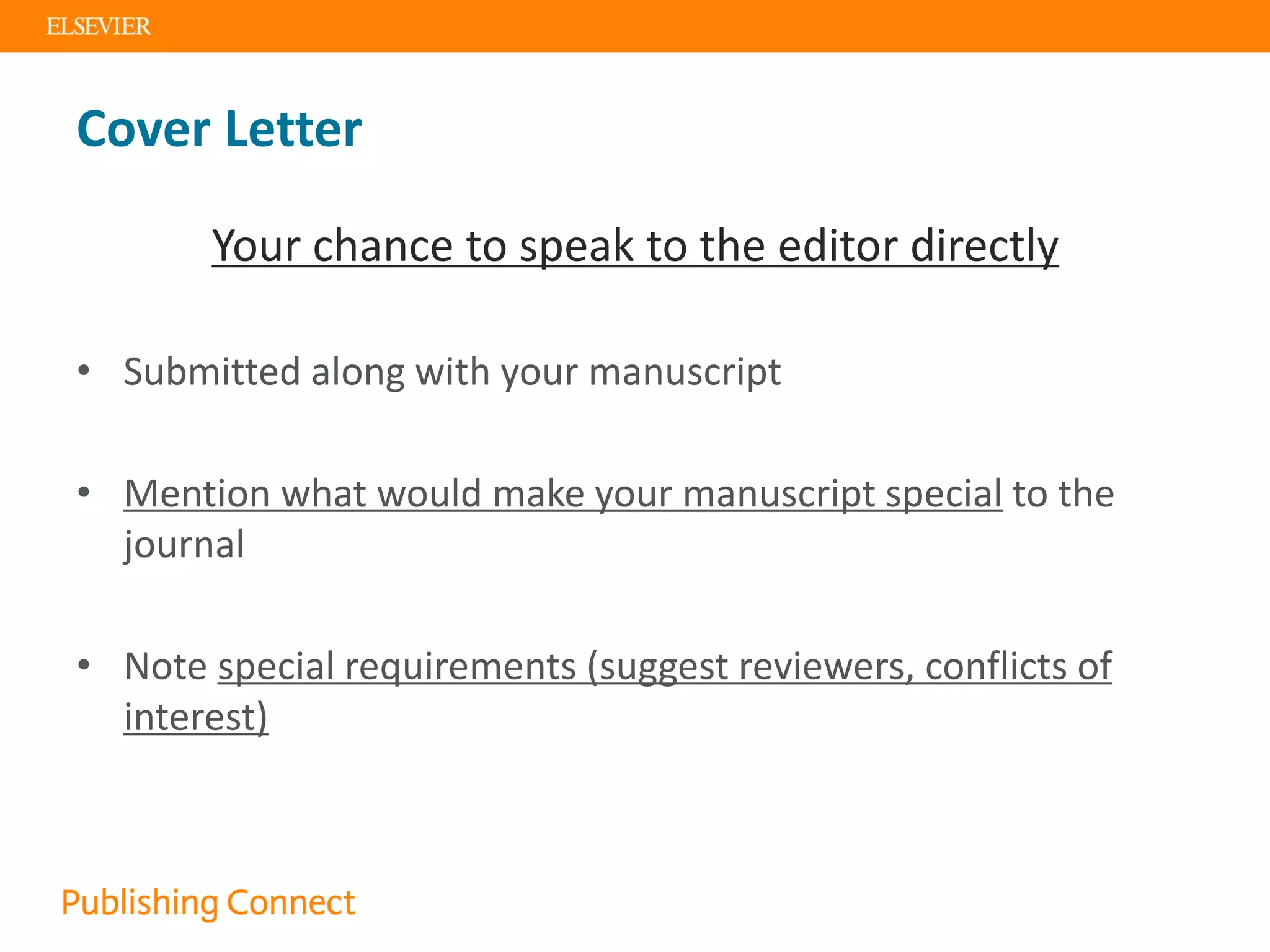 Cover Letter
Your chance to speak to the editor directly
• Submitted along with your manuscript
• Mention what would make your manuscript special to the
journal
• Note special requirements (suggest reviewers, conflicts of
interest)
 