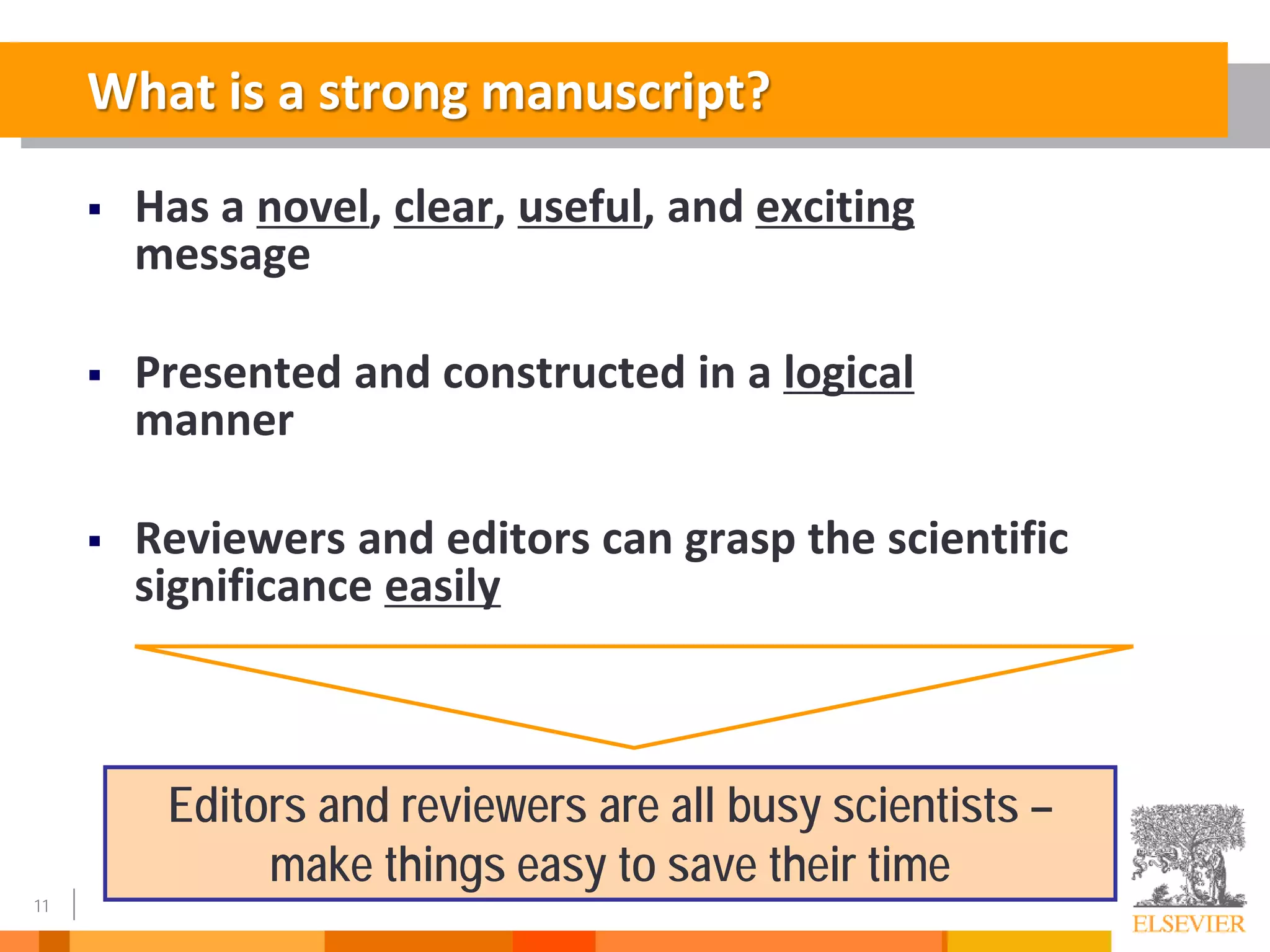 11
What is a strong manuscript?
 Has a novel, clear, useful, and exciting
message
 Presented and constructed in a logical
manner
 Reviewers and editors can grasp the scientific
significance easily
Editors and reviewers are all busy scientists –
make things easy to save their time
 