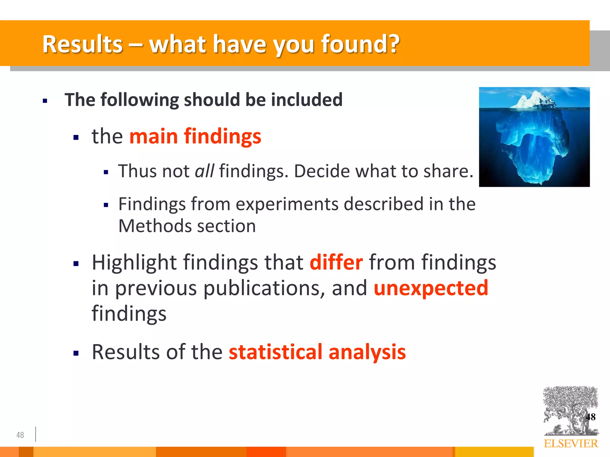 48
Results – what have you found?
 The following should be included
 the main findings
 Thus not all findings. Decide what to share.
 Findings from experiments described in the
Methods section
 Highlight findings that differ from findings
in previous publications, and unexpected
findings
 Results of the statistical analysis
48
 