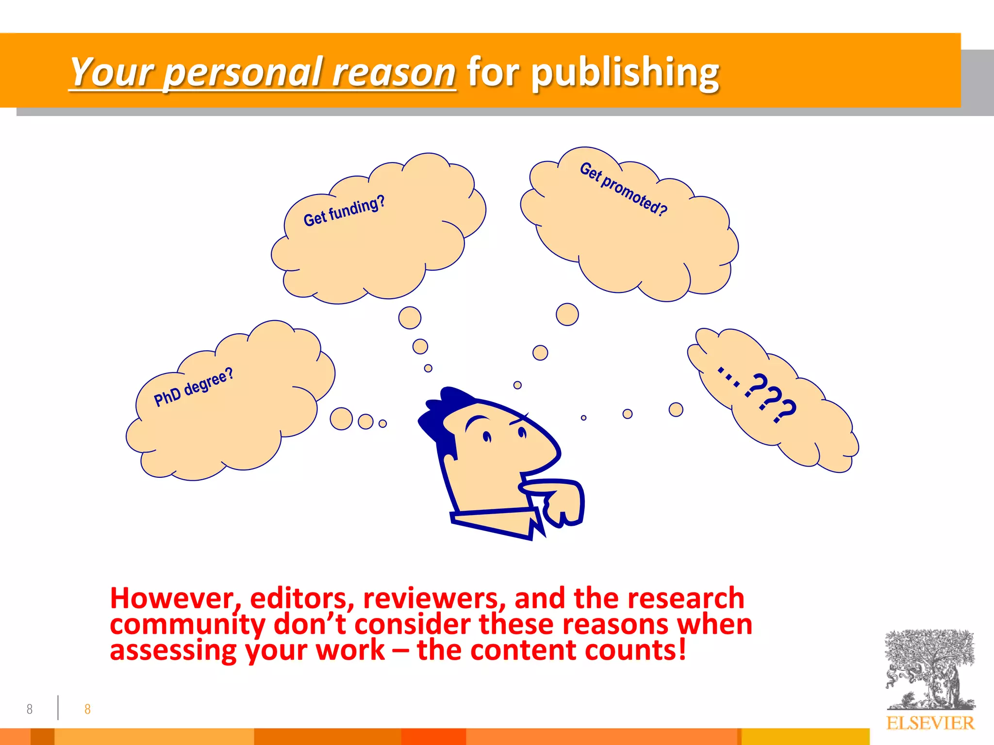 8 8
Your personal reason for publishing
However, editors, reviewers, and the research
community don’t consider these reasons when
assessing your work – the content counts!
 