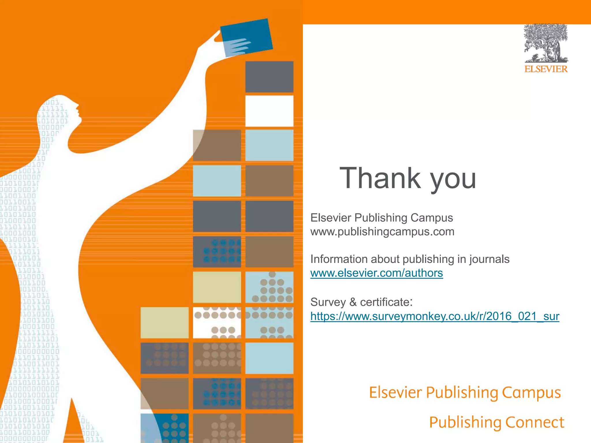 Elsevier Publishing Campus
www.publishingcampus.com
Information about publishing in journals
www.elsevier.com/authors
Survey & certificate:
https://www.surveymonkey.co.uk/r/2016_021_sur
Thank you
 