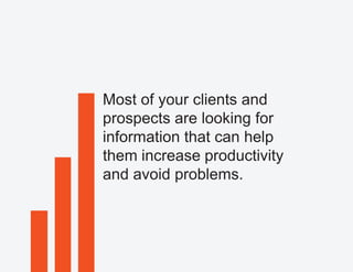 Most of your clients and
prospects are looking for
information that can help
them increase productivity
and avoid problems.
 