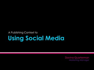 Using Social Media  A Publishing Context to  Davina Quarterman Marketing Manager 