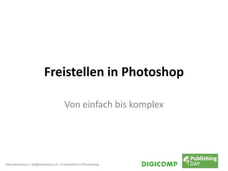 Alex Kereszturi | ak@smilecom.ch | Freistellen in Photoshop
Freistellen in Photoshop
Von einfach bis komplex
 