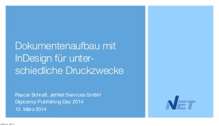 Dokumentenaufbau mit
InDesign für unter-
schiedliche Druckzwecke
Pascal Schraﬂ, JetNet Services GmbH
Digicomp Publishing Day 2014
12. März 2014
Mittwoch, 12. März 14
 
