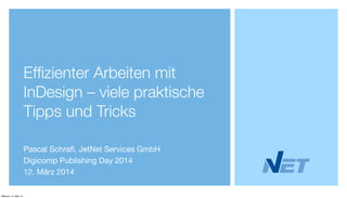 Efﬁzienter Arbeiten mit
InDesign – viele praktische
Tipps und Tricks
Pascal Schraﬂ, JetNet Services GmbH
Digicomp Publishing Day 2014
12. März 2014
Mittwoch, 12. März 14
 