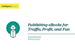 presents
Publishing eBooks for
Traﬃc, Proﬁt, and Fun
DAN MARQUES
@dmarques1
 