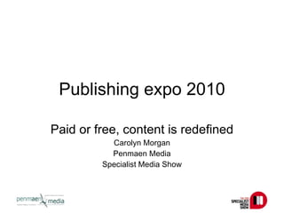 Publishing expo 2010 Paid or free, content is redefined Carolyn Morgan Penmaen Media Specialist Media Show 