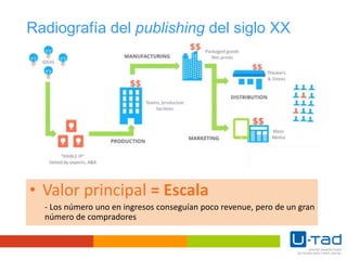 • Valor principal = Escala
- Los número uno en ingresos conseguían poco revenue, pero de un gran
número de compradores
Radiografía del publishing del siglo XX
 