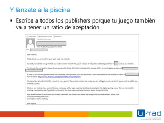 Y lánzate a la piscina
 Escribe a todos los publishers porque tu juego también
va a tener un ratio de aceptación
 