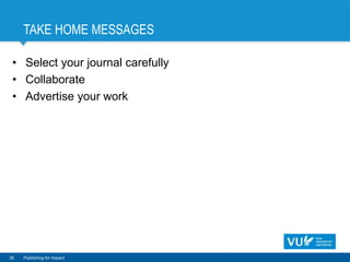 TAKE HOME MESSAGES
• Select your journal carefully
• Collaborate
• Advertise your work
36 Publishing for Impact
 