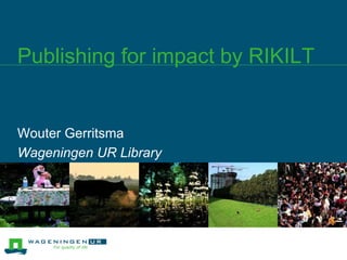 Publishing for impact by RIKILT
Wouter Gerritsma
Wageningen UR Library
 