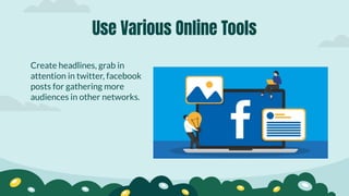 Create headlines, grab in
attention in twitter, facebook
posts for gathering more
audiences in other networks.
Use Various Online Tools
 