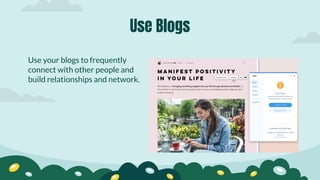 Use your blogs to frequently
connect with other people and
build relationships and network.
Use Blogs
 