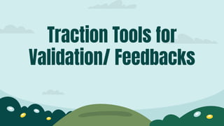 Traction Tools for
Validation/ Feedbacks
 