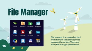 File manager is an uploading tool
web interface that allows you to
manage all your ﬁles. There are
many ﬁle manager present now.
File Manager
 