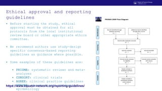 Ethical approval and reporting
guidelines
• Before starting the study, ethical
approval must be obtained for all
protocols...