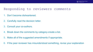 Responding to reviewers comments
1. Don’t become disheartened.
2. Carefully read the decision letter.
3. Consult your co-a...