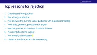 Top reasons for rejection
1. Choosing the wrong journal
2. Not a true journal article
3. Not following the journal's autho...