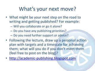 What’s your next move?
• What might be your next step on the road to
  writing and getting published? For example:
  – Wil...