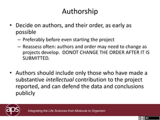 Authorship
• Decide on authors, and their order, as early as
possible
– Preferably before even starting the project
– Reas...