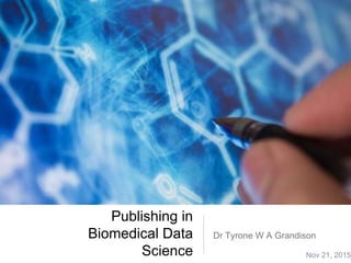 Publishing in
Biomedical Data
Science
Dr Tyrone W A Grandison
Nov 21, 2015
 