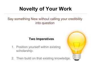 Novelty of Your Work
1. Position yourself within existing
scholarship.
2. Then build on that existing knowledge.
Say somet...