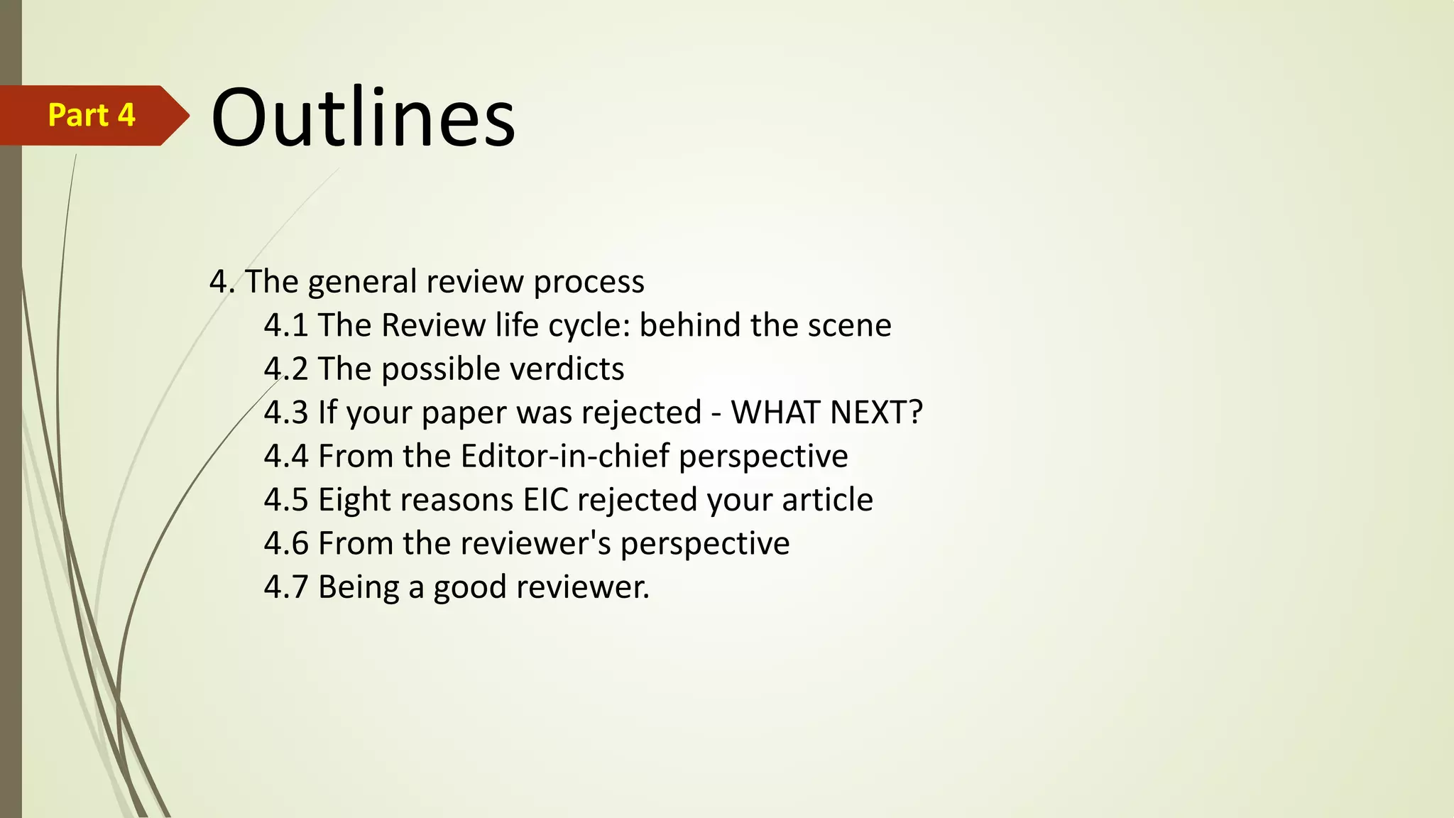 OutlinesPart 4
4. The general review process
4.1 The Review life cycle: behind the scene
4.2 The possible verdicts
4.3 If your paper was rejected - WHAT NEXT?
4.4 From the Editor-in-chief perspective
4.5 Eight reasons EIC rejected your article
4.6 From the reviewer's perspective
4.7 Being a good reviewer.
 