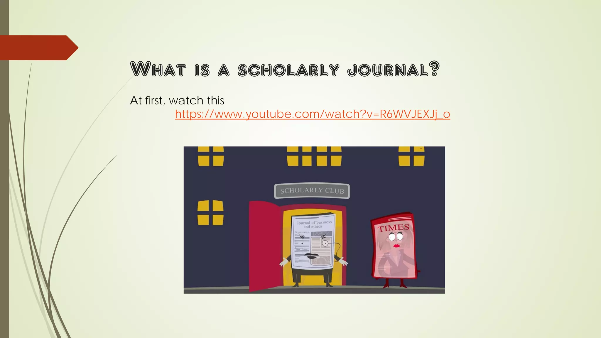 What is a scholarly journal?
At first, watch this
https://www.youtube.com/watch?v=R6WVJEXJj_o
 