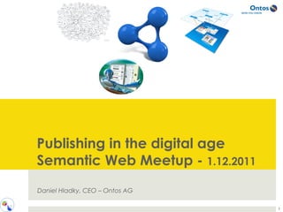 Publishing in the digital age
Semantic Web Meetup - 1.12.2011
Daniel Hladky, CEO – Ontos AG

                                  1
 