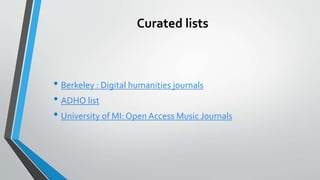 Curated lists
• Berkeley : Digital humanities journals
• ADHO list
• University of MI: Open Access Music Journals
 