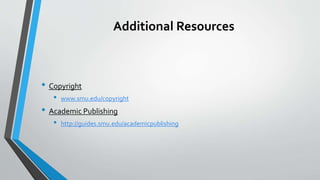Additional Resources
• Copyright
• www.smu.edu/copyright
• Academic Publishing
• http://guides.smu.edu/academicpublishing
 