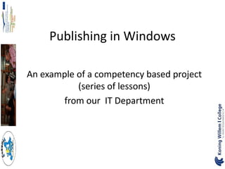 Publishing in Windows

An example of a competency based project
           (series of lessons)
       from our IT Department
 
