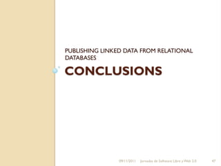 PUBLISHING LINKED DATA FROM RELATIONAL
DATABASES

CONCLUSIONS




                09/11/2011   Jornadas de Software Libre y Web 2.0   47
 