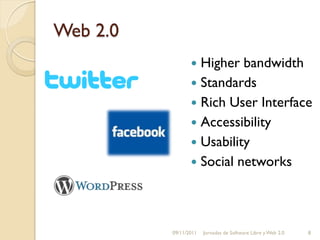 Web 2.0
                  Higher bandwidth
                  Standards
                  Rich User Interface
                  Accessibility
                  Usability
                  Social networks




          09/11/2011   Jornadas de Software Libre y Web 2.0   8
 