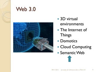 Web 3.0
                  3D virtual
                   environments
                  The Internet of
                   Things
                  Domotics
                  Cloud Computing
                  Semantic Web



          09/11/2011   Jornadas de Software Libre y Web 2.0   9
 
