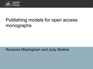 Publishing models for open access
monographs
Roxanne Missingham and Judy Stokker
 