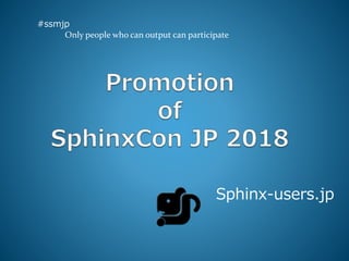 Sphinx-users.jp
#ssmjp
Only people who can output can participate
 