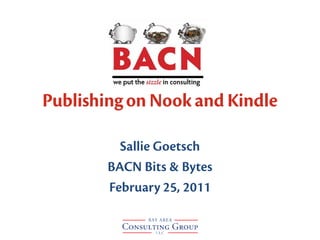 Publishing on Nook and Kindle

          Sallie Goetsch
        BACN Bits & Bytes
        February 25, 2011
 
