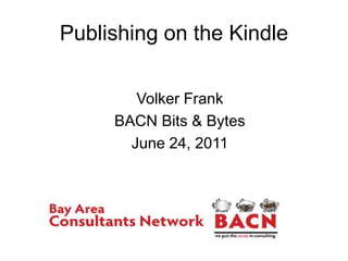 Publishing on the Kindle Volker Frank BACN Bits & Bytes June 24, 2011 
