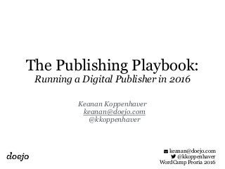 ! keanan@doejo.com
" @kkoppenhaver
WordCamp Peoria 2016
The Publishing Playbook:
Running a Digital Publisher in 2016
Keanan Koppenhaver
keanan@doejo.com
@kkoppenhaver
 