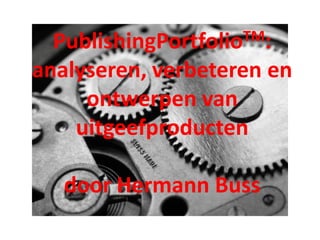 PublishingPortfolio TM:

analyseren, verbeteren en
     ontwerpen van
    uitgeefproducten

   door Hermann Buss
 